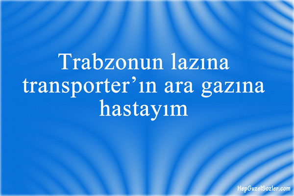 Trabzonun lazına transporterın ara gazına hastayım...